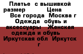 Платье  с вышивкой размер 48, 50 › Цена ­ 5 500 - Все города, Москва г. Одежда, обувь и аксессуары » Женская одежда и обувь   . Иркутская обл.,Иркутск г.